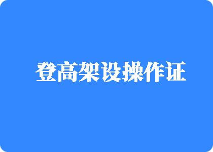 批好痒想男人日登高架设操作证