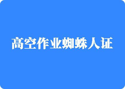 操你的逼里面视频网站是什么高空作业蜘蛛人证